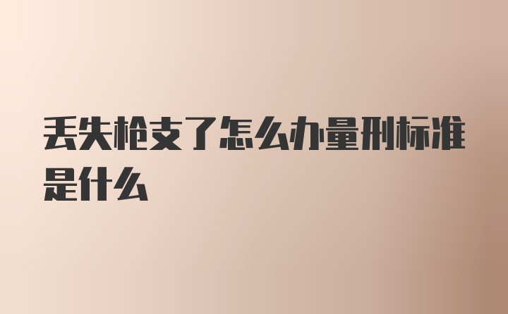 丢失枪支了怎么办量刑标准是什么