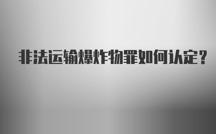 非法运输爆炸物罪如何认定？