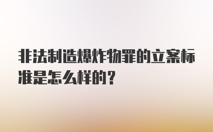 非法制造爆炸物罪的立案标准是怎么样的？