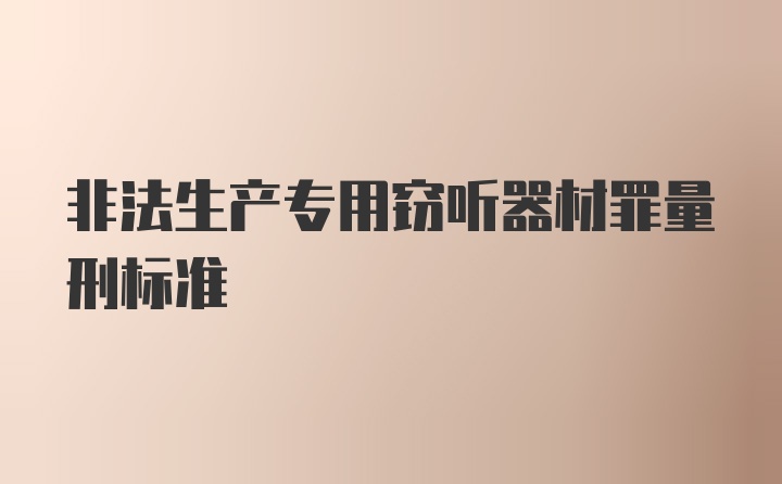 非法生产专用窃听器材罪量刑标准