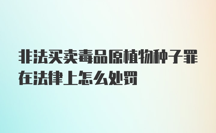 非法买卖毒品原植物种子罪在法律上怎么处罚