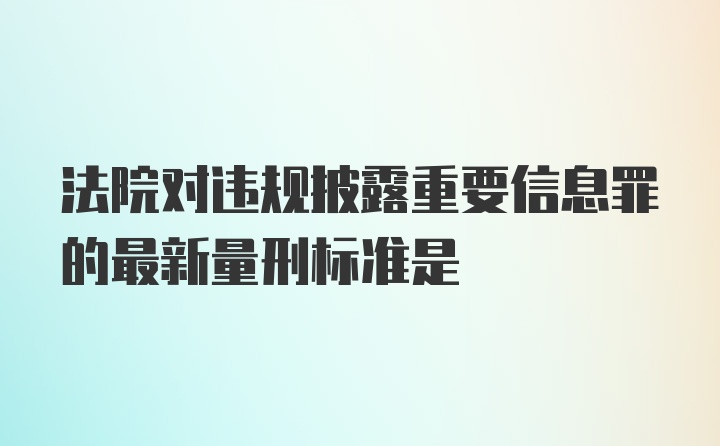 法院对违规披露重要信息罪的最新量刑标准是