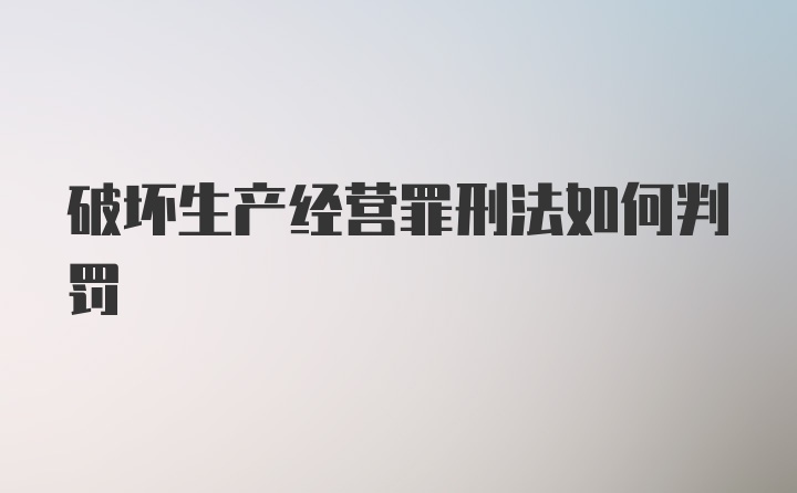 破坏生产经营罪刑法如何判罚