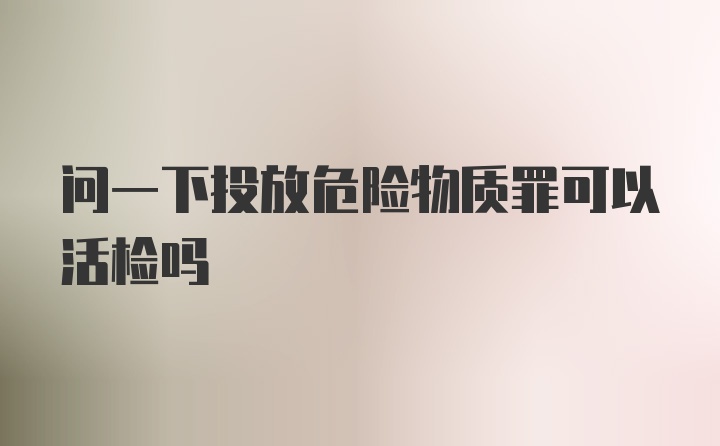 问一下投放危险物质罪可以活检吗