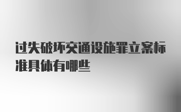 过失破坏交通设施罪立案标准具体有哪些