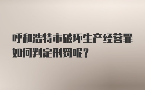 呼和浩特市破坏生产经营罪如何判定刑罚呢？