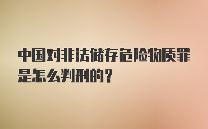 中国对非法储存危险物质罪是怎么判刑的？