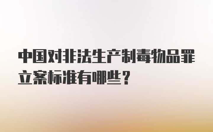 中国对非法生产制毒物品罪立案标准有哪些？