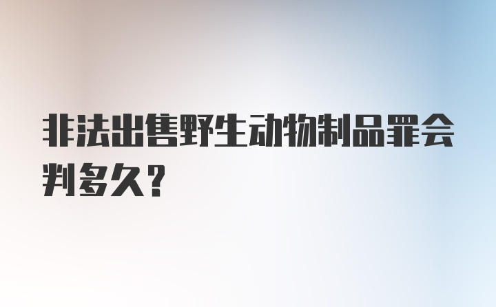 非法出售野生动物制品罪会判多久？