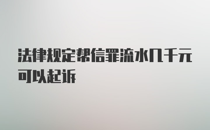 法律规定帮信罪流水几千元可以起诉