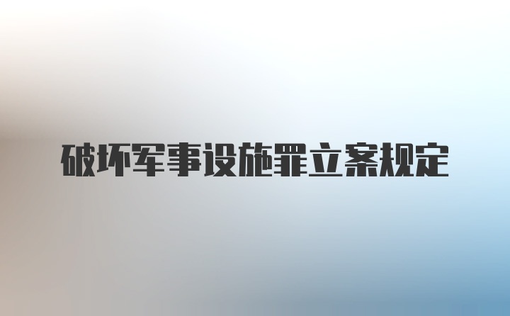 破坏军事设施罪立案规定