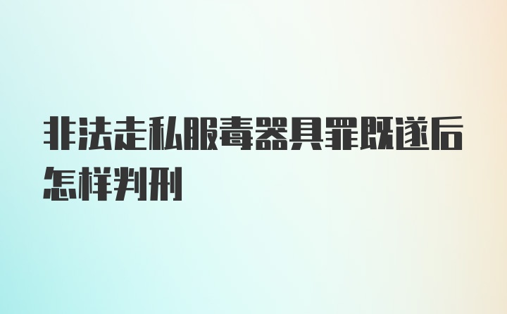 非法走私服毒器具罪既遂后怎样判刑