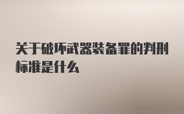 关于破坏武器装备罪的判刑标准是什么