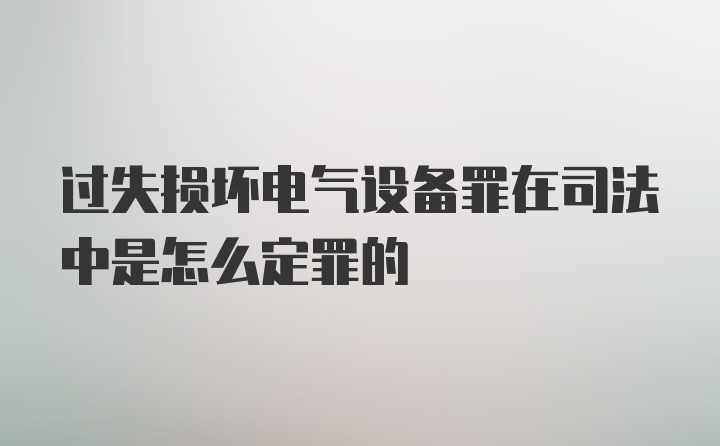 过失损坏电气设备罪在司法中是怎么定罪的