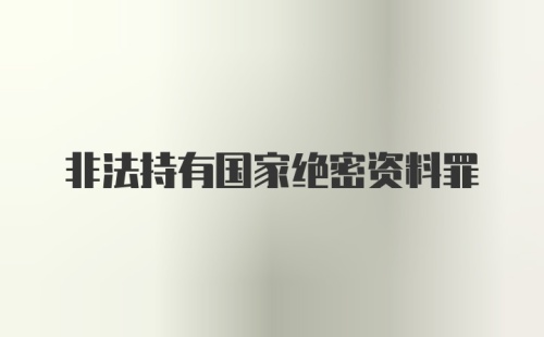 非法持有国家绝密资料罪