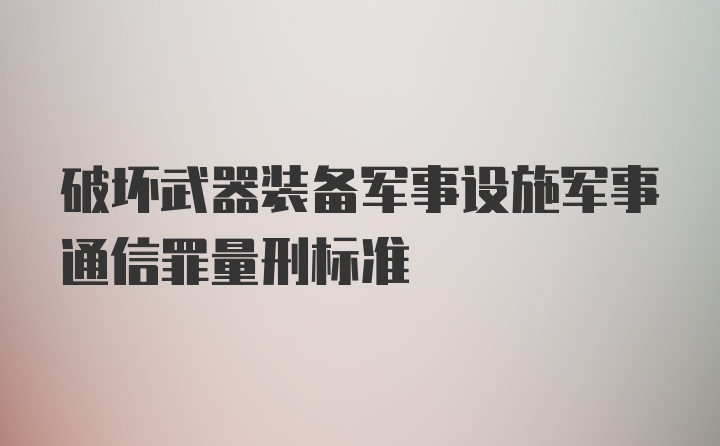 破坏武器装备军事设施军事通信罪量刑标准