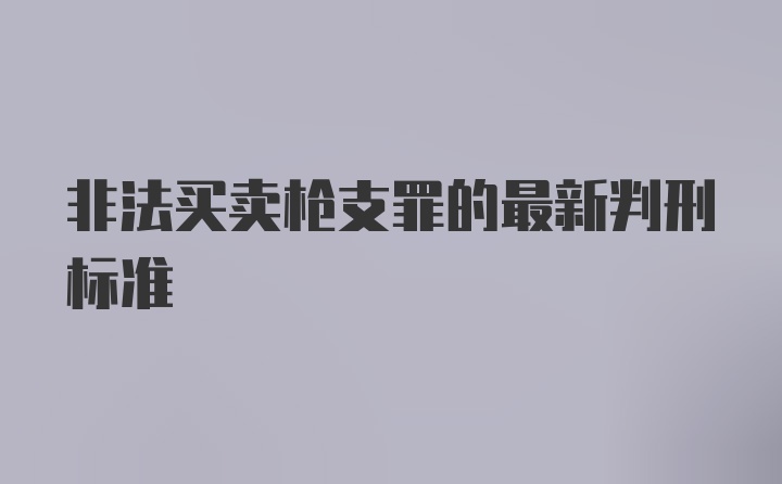 非法买卖枪支罪的最新判刑标准