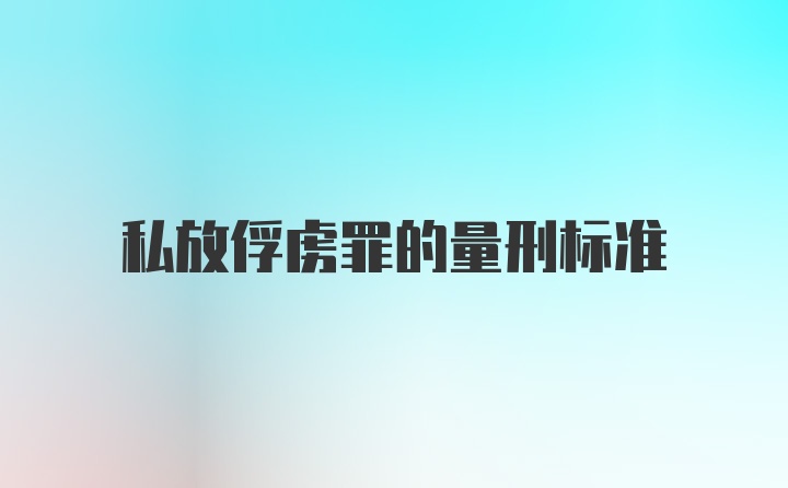 私放俘虏罪的量刑标准