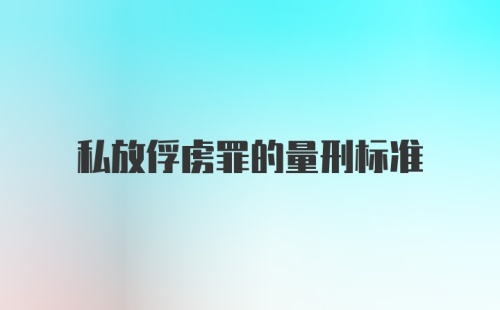 私放俘虏罪的量刑标准