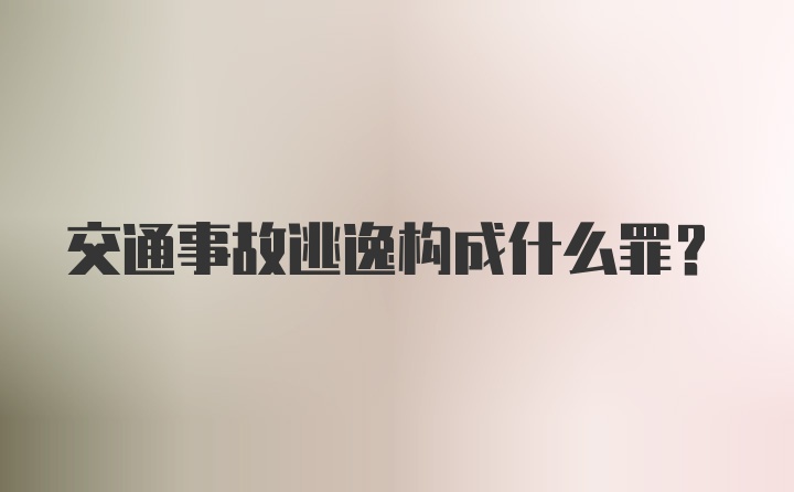 交通事故逃逸构成什么罪？