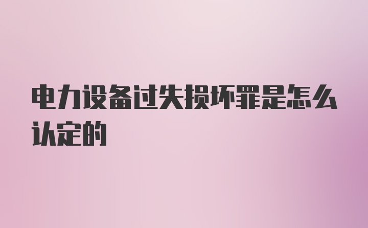 电力设备过失损坏罪是怎么认定的