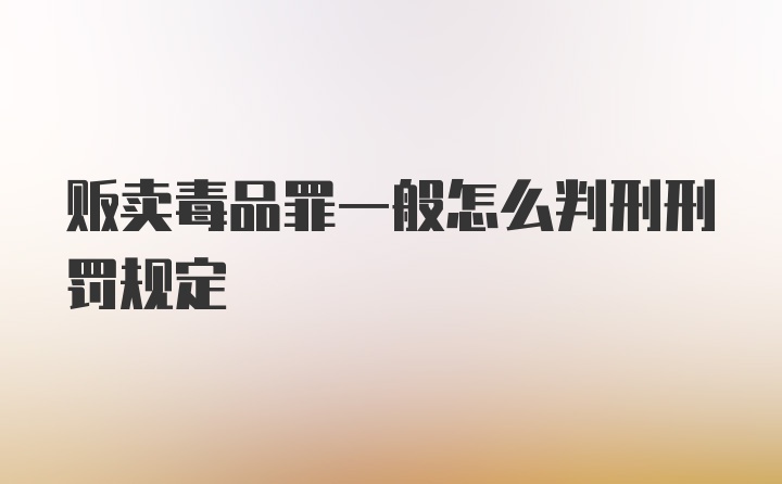 贩卖毒品罪一般怎么判刑刑罚规定