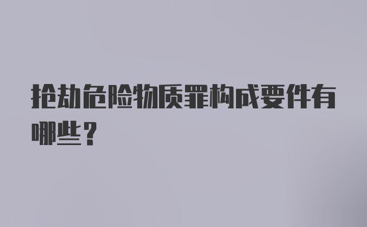 抢劫危险物质罪构成要件有哪些？