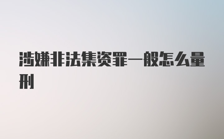 涉嫌非法集资罪一般怎么量刑