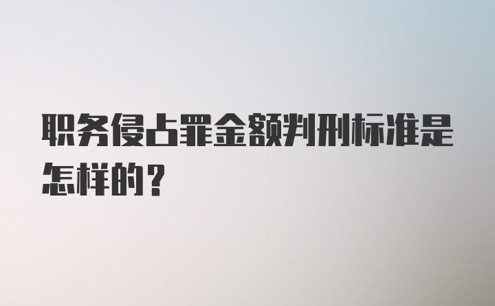 职务侵占罪金额判刑标准是怎样的?