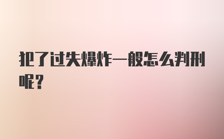 犯了过失爆炸一般怎么判刑呢？