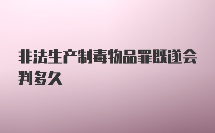 非法生产制毒物品罪既遂会判多久