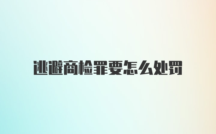 逃避商检罪要怎么处罚