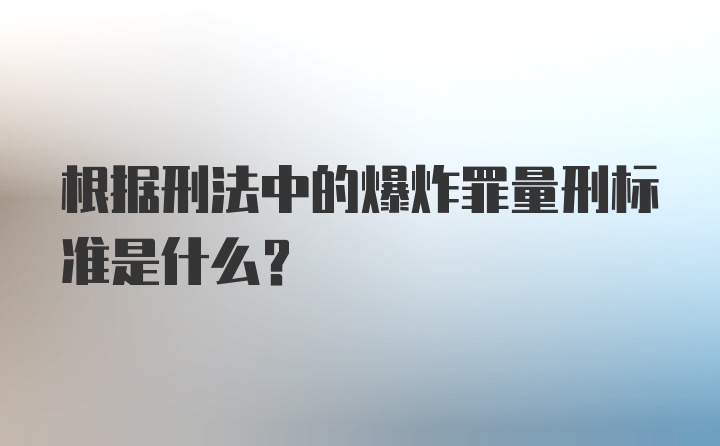 根据刑法中的爆炸罪量刑标准是什么?