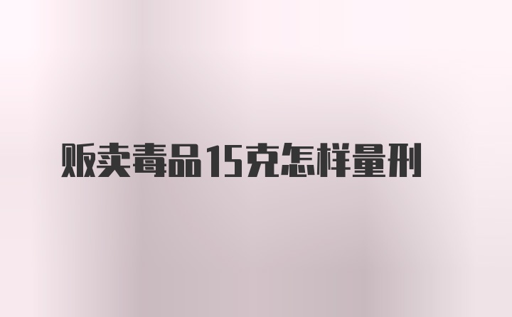 贩卖毒品15克怎样量刑