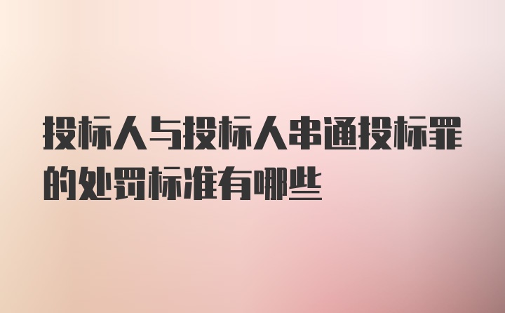 投标人与投标人串通投标罪的处罚标准有哪些