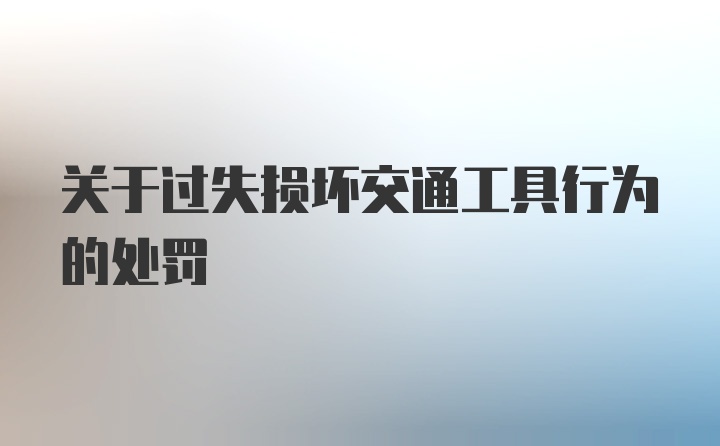 关于过失损坏交通工具行为的处罚