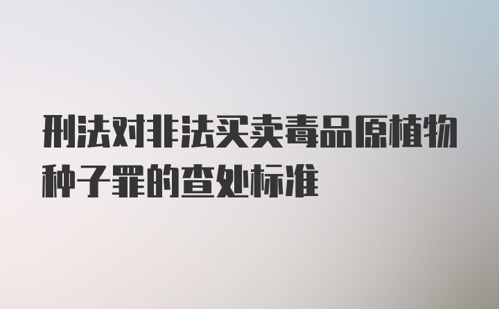 刑法对非法买卖毒品原植物种子罪的查处标准