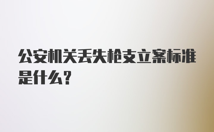 公安机关丢失枪支立案标准是什么？