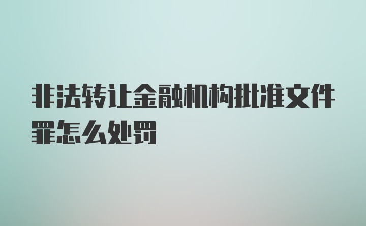 非法转让金融机构批准文件罪怎么处罚