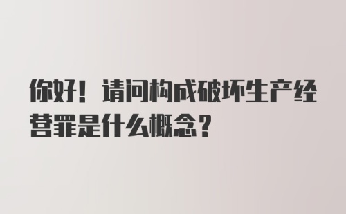 你好！请问构成破坏生产经营罪是什么概念？