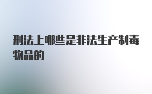 刑法上哪些是非法生产制毒物品的