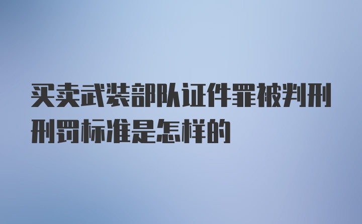 买卖武装部队证件罪被判刑刑罚标准是怎样的