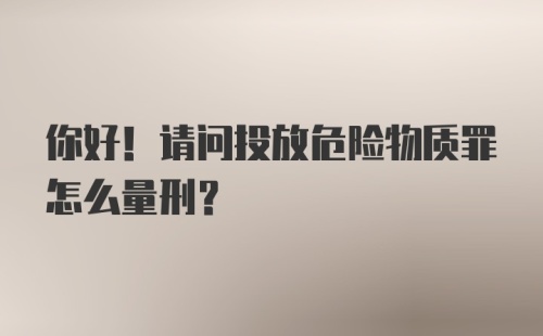 你好！请问投放危险物质罪怎么量刑?