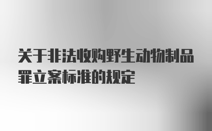 关于非法收购野生动物制品罪立案标准的规定