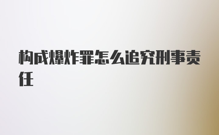 构成爆炸罪怎么追究刑事责任