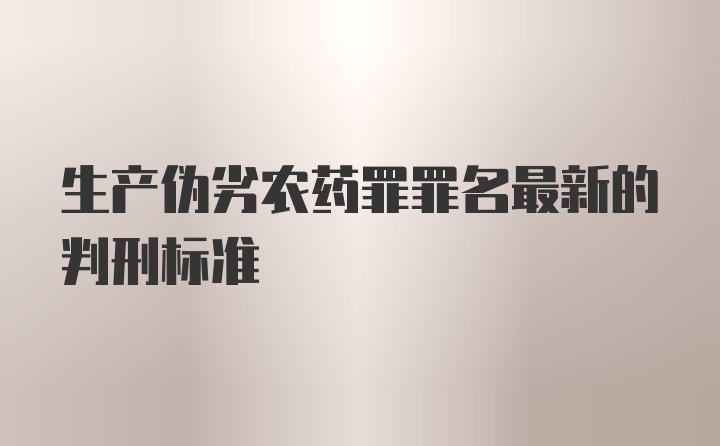 生产伪劣农药罪罪名最新的判刑标准