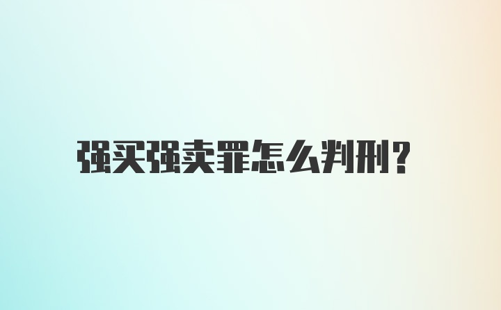 强买强卖罪怎么判刑？