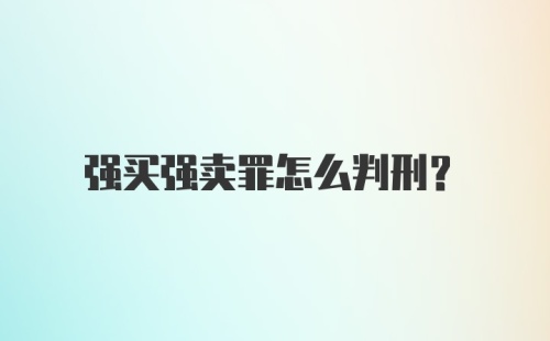 强买强卖罪怎么判刑？