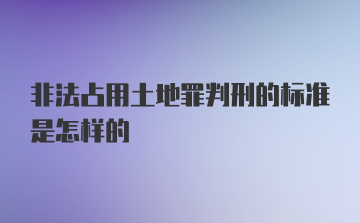 非法占用土地罪判刑的标准是怎样的