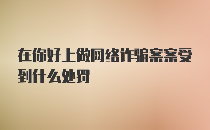 在你好上做网络诈骗案案受到什么处罚